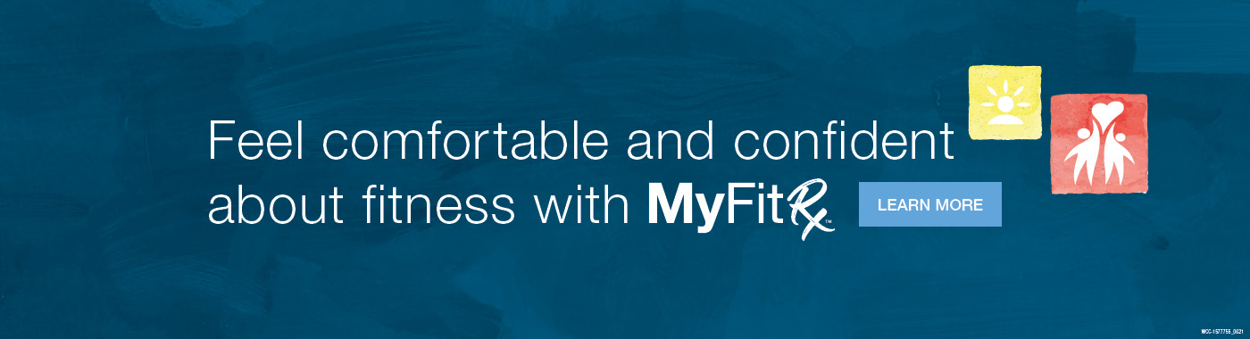 Need exercise support? Join MyFitRx™ Feel comfortable and confident about fitness.